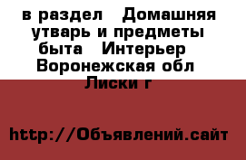  в раздел : Домашняя утварь и предметы быта » Интерьер . Воронежская обл.,Лиски г.